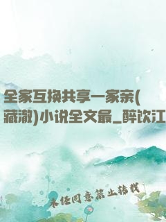全家互换共享一家亲(藏澈)小说全文最
