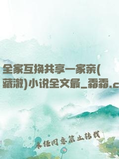 全家互换共享一家亲(藏澈)小说全文最