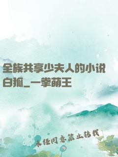 全族共享少夫人的小说白狐