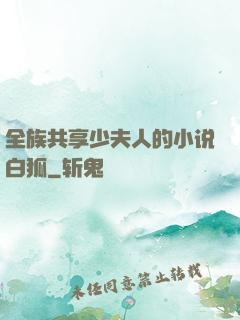 全族共享少夫人的小说白狐