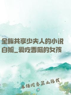 全族共享少夫人的小说白狐