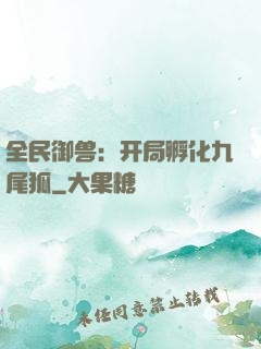 全民御兽：开局孵化九尾狐