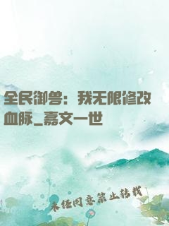 全民御兽：我无限修改血脉