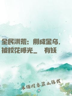 全民洪荒：刚成金乌，被校花曝光