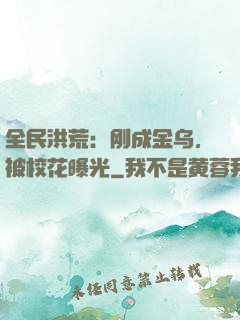 全民洪荒：刚成金乌，被校花曝光