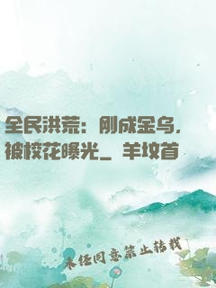 全民洪荒：刚成金乌，被校花曝光