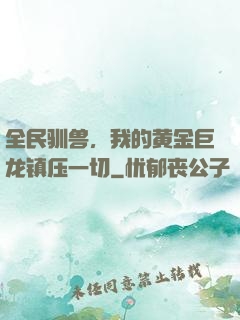 全民驯兽，我的黄金巨龙镇压一切