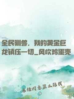 全民驯兽，我的黄金巨龙镇压一切