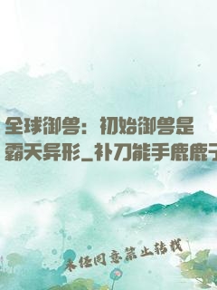 全球御兽：初始御兽是霸天异形