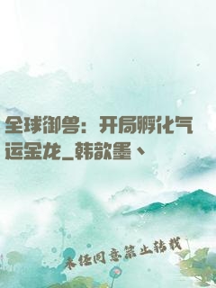 全球御兽：开局孵化气运金龙