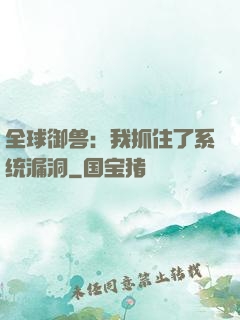 全球御兽：我抓住了系统漏洞