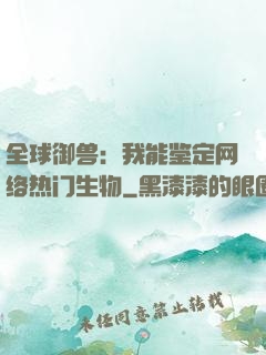 全球御兽：我能鉴定网络热门生物