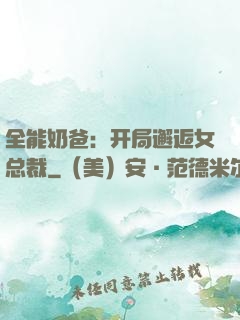 全能奶爸：开局邂逅女总裁
