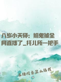 八岁小天师：抓鬼被全网直播了