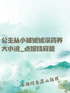 公主从小被嬷嬷涂药养大小说