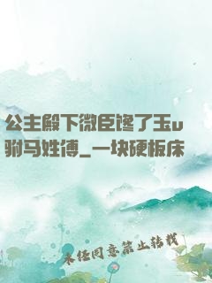 公主殿下微臣馋了玉u驸马姓傅