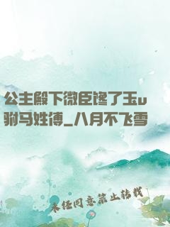 公主殿下微臣馋了玉u驸马姓傅