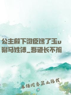 公主殿下微臣馋了玉u驸马姓傅