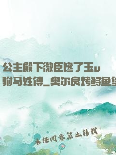 公主殿下微臣馋了玉u驸马姓傅