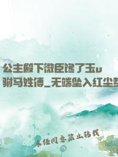 公主殿下微臣馋了玉u驸马姓傅