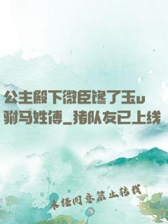公主殿下微臣馋了玉u驸马姓傅