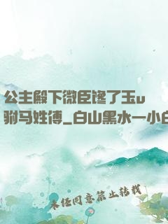 公主殿下微臣馋了玉u驸马姓傅