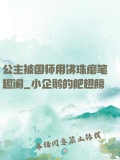 公主被国师用佛珠磨笔趣阁