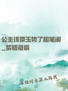 公主该带玉势了趣笔阁
