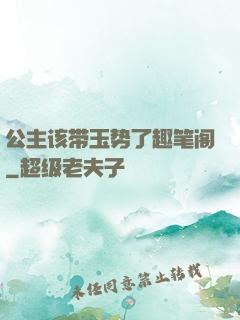 公主该带玉势了趣笔阁