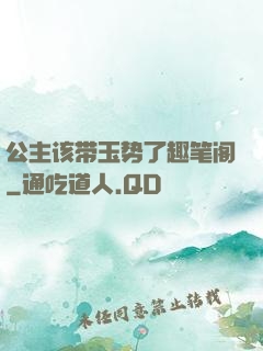 公主该带玉势了趣笔阁