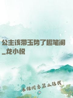 公主该带玉势了趣笔阁