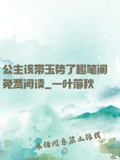 公主该带玉势了趣笔阁免费阅读