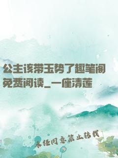 公主该带玉势了趣笔阁免费阅读