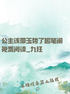 公主该带玉势了趣笔阁免费阅读