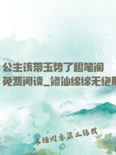 公主该带玉势了趣笔阁免费阅读