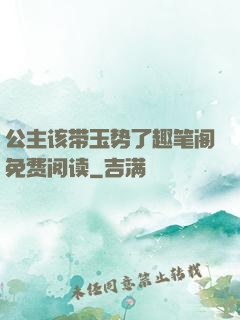 公主该带玉势了趣笔阁免费阅读
