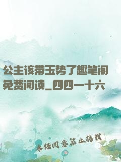 公主该带玉势了趣笔阁免费阅读