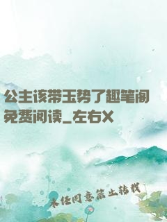 公主该带玉势了趣笔阁免费阅读