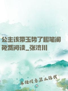 公主该带玉势了趣笔阁免费阅读