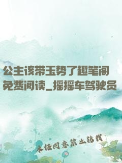 公主该带玉势了趣笔阁免费阅读