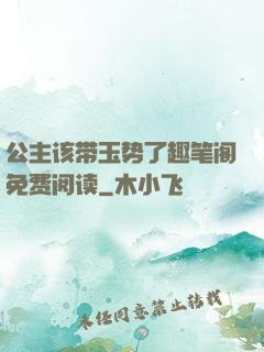 公主该带玉势了趣笔阁免费阅读