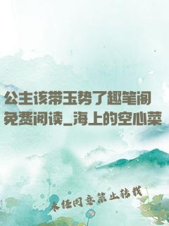 公主该带玉势了趣笔阁免费阅读