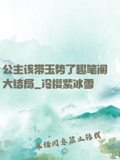 公主该带玉势了趣笔阁大结局