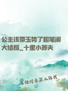公主该带玉势了趣笔阁大结局