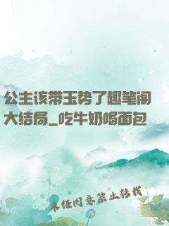 公主该带玉势了趣笔阁大结局