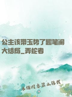 公主该带玉势了趣笔阁大结局