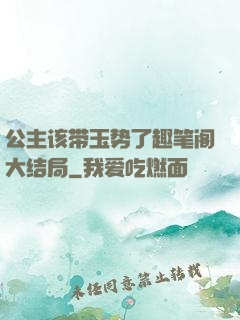 公主该带玉势了趣笔阁大结局