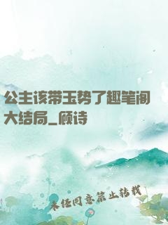 公主该带玉势了趣笔阁大结局