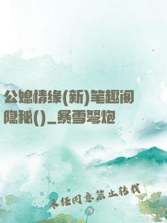 公媳情缘(新)笔趣阁隐秘()