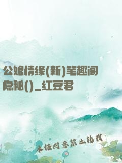 公媳情缘(新)笔趣阁隐秘()